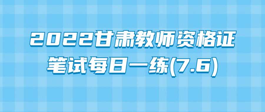 2022甘肅教師資格證筆試每日一練(7.6)