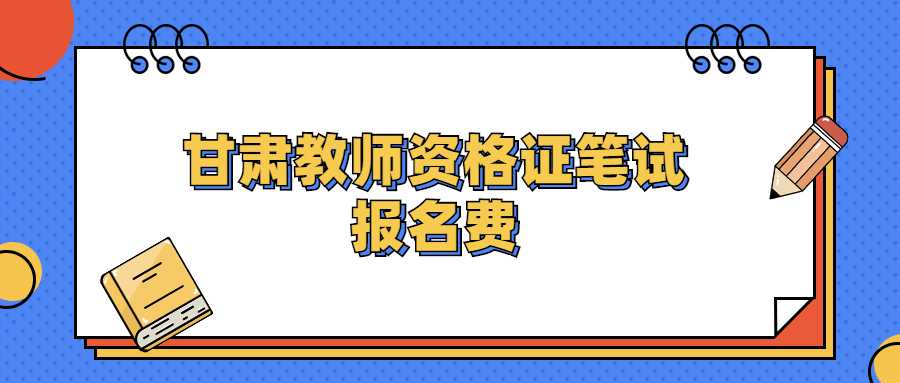 甘肅教師資格證筆試報名費